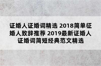 证婚人证婚词精选 2018简单征婚人致辞推荐 2019最新证婚人证婚词简短经典范文精选